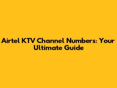 Airtel KTV Channel Numbers: Your Ultimate Guide