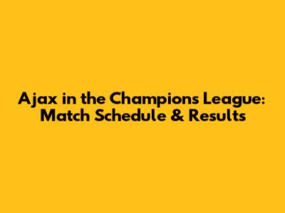 Ajax in the Champions League: Match Schedule & Results