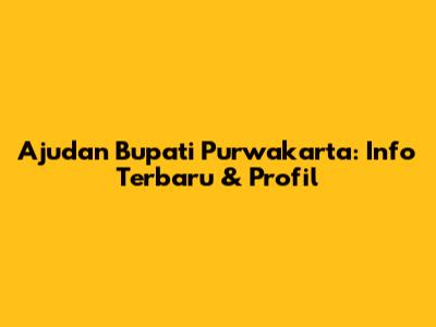 Ajudan Bupati Purwakarta: Info Terbaru & Profil