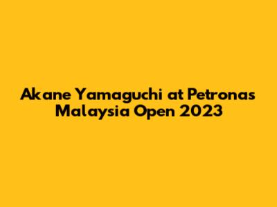 Akane Yamaguchi at Petronas Malaysia Open 2023
