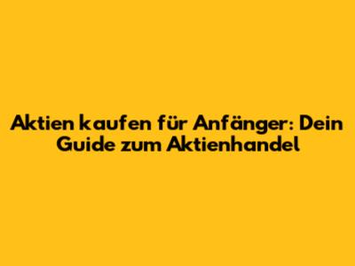 Aktien kaufen für Anfänger: Dein Guide zum Aktienhandel