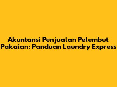 Akuntansi Penjualan Pelembut Pakaian: Panduan Laundry Express