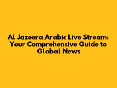 Al Jazeera Arabic Live Stream: Your Comprehensive Guide to Global News