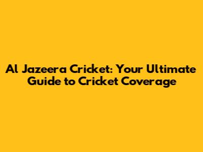 Al Jazeera Cricket: Your Ultimate Guide to Cricket Coverage