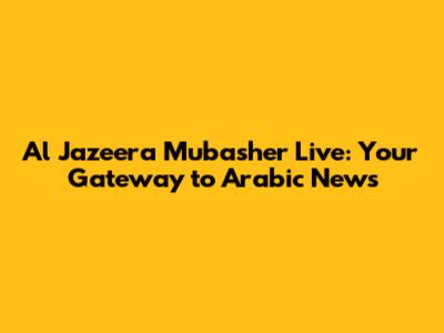 Al Jazeera Mubasher Live: Your Gateway to Arabic News