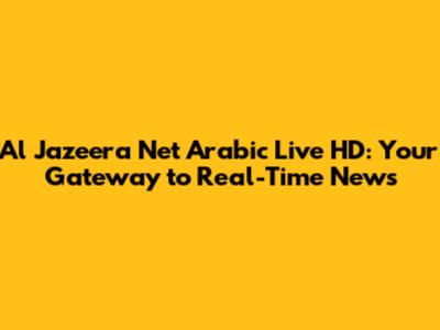 Al Jazeera Net Arabic Live HD: Your Gateway to Real-Time News