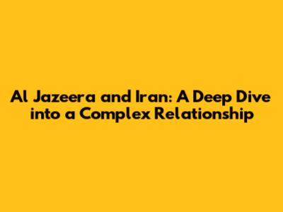 Al Jazeera and Iran: A Deep Dive into a Complex Relationship