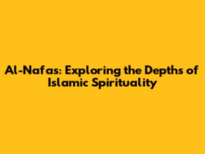 Al-Nafas: Exploring the Depths of Islamic Spirituality