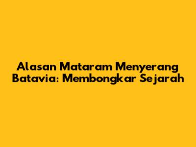 Alasan Mataram Menyerang Batavia: Membongkar Sejarah