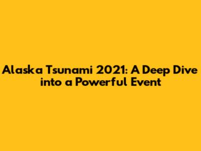 Alaska Tsunami 2021: A Deep Dive into a Powerful Event
