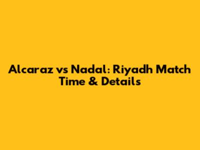 Alcaraz vs Nadal: Riyadh Match Time & Details