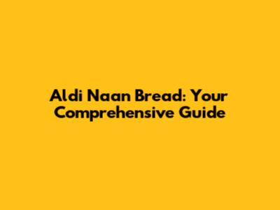 Aldi Naan Bread: Your Comprehensive Guide