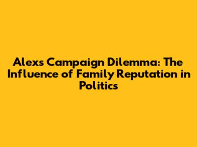 Alex's Campaign Dilemma: The Influence of Family Reputation in Politics