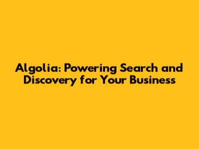 Algolia: Powering Search and Discovery for Your Business