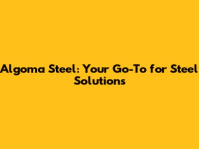 Algoma Steel: Your Go-To for Steel Solutions