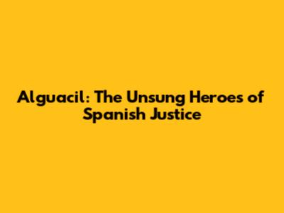 Alguacil: The Unsung Heroes of Spanish Justice