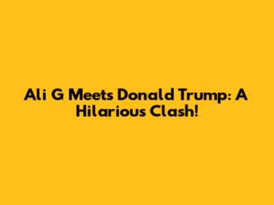 Ali G Meets Donald Trump: A Hilarious Clash!