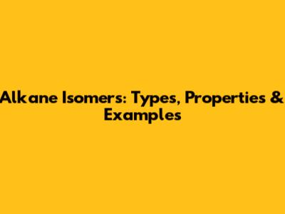 Alkane Isomers: Types, Properties & Examples