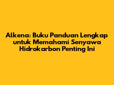 Alkena: Buku Panduan Lengkap untuk Memahami Senyawa Hidrokarbon Penting Ini