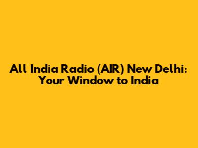 All India Radio (AIR) New Delhi: Your Window to India