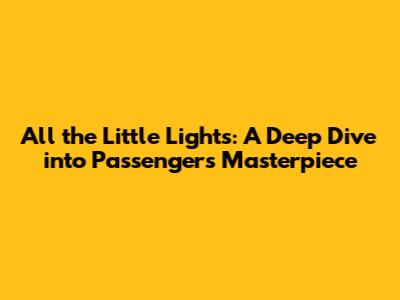 All the Little Lights: A Deep Dive into Passenger's Masterpiece