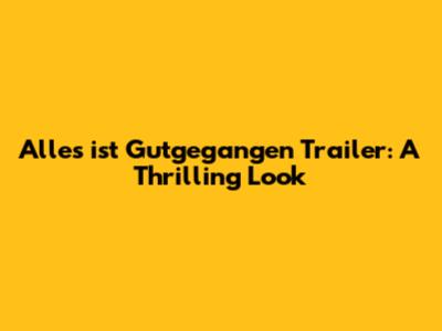 Alles ist Gutgegangen Trailer: A Thrilling Look