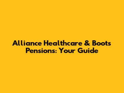 Alliance Healthcare & Boots Pensions: Your Guide