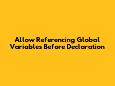 Allow Referencing Global Variables Before Declaration