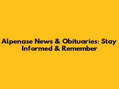 Alpenase News & Obituaries: Stay Informed & Remember