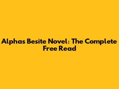 Alpha's Besite Novel: The Complete Free Read