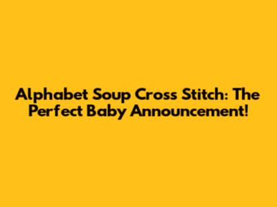 Alphabet Soup Cross Stitch: The Perfect Baby Announcement!