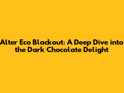 Alter Eco Blackout: A Deep Dive into the Dark Chocolate Delight
