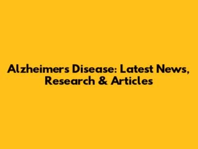 Alzheimer's Disease: Latest News, Research & Articles