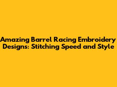 Amazing Barrel Racing Embroidery Designs: Stitching Speed and Style