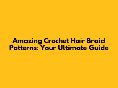 Amazing Crochet Hair Braid Patterns: Your Ultimate Guide