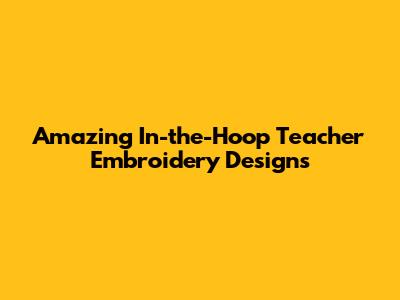 Amazing In-the-Hoop Teacher Embroidery Designs