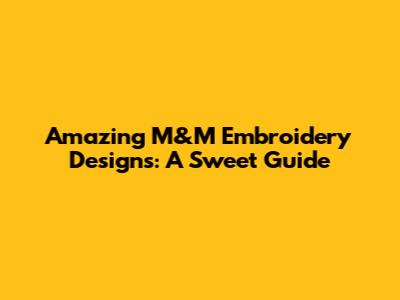 Amazing M&M Embroidery Designs: A Sweet Guide