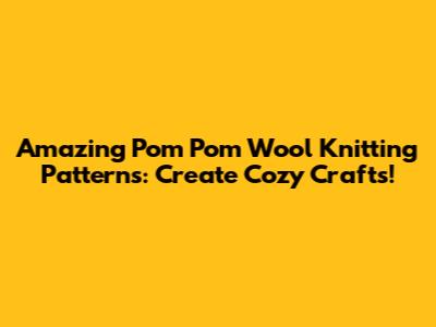 Amazing Pom Pom Wool Knitting Patterns: Create Cozy Crafts!