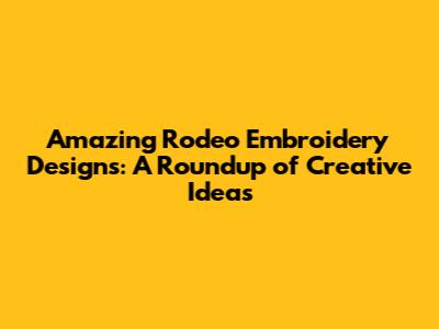 Amazing Rodeo Embroidery Designs: A Roundup of Creative Ideas