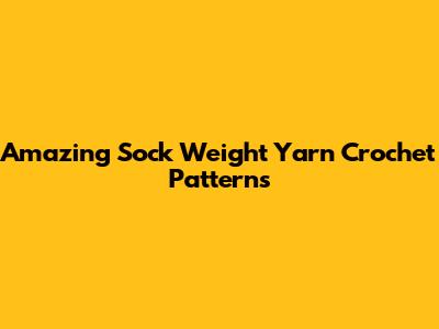 Amazing Sock Weight Yarn Crochet Patterns