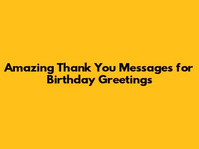 Amazing Thank You Messages for Birthday Greetings