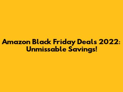 Amazon Black Friday Deals 2022: Unmissable Savings!