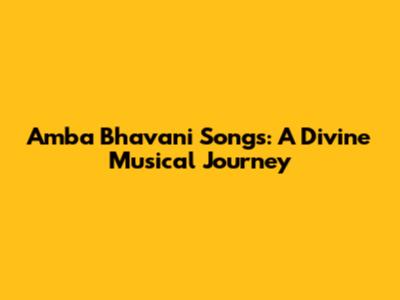 Amba Bhavani Songs: A Divine Musical Journey