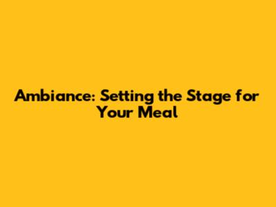 Ambiance: Setting the Stage for Your Meal