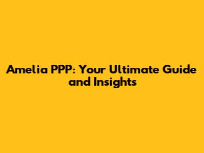 Amelia PPP: Your Ultimate Guide and Insights