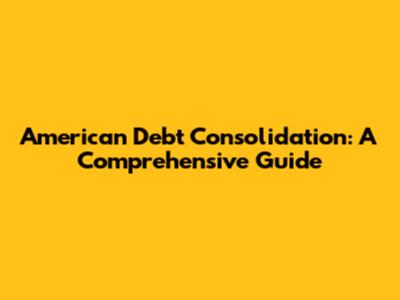 American Debt Consolidation: A Comprehensive Guide