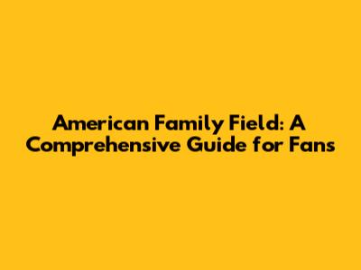 American Family Field: A Comprehensive Guide for Fans