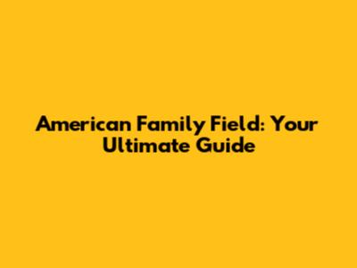 American Family Field: Your Ultimate Guide