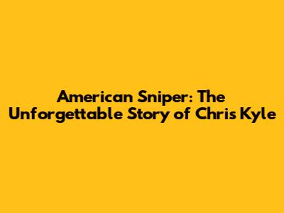American Sniper: The Unforgettable Story of Chris Kyle