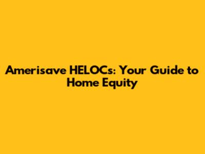 Amerisave HELOCs: Your Guide to Home Equity